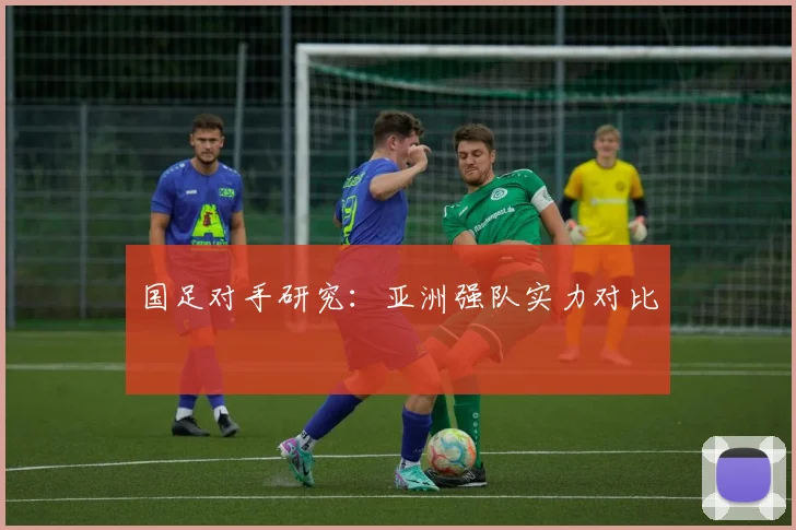 国足对手研究：亚洲强队实力对比