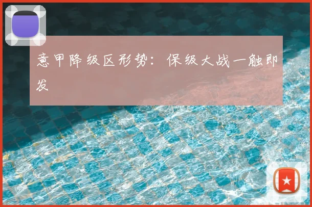 意甲降级区形势：保级大战一触即发