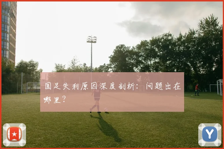 国足失利原因深度剖析：问题出在哪里？