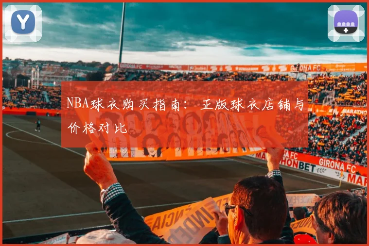 NBA球衣购买指南：正版球衣店铺与价格对比