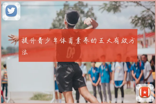 提升青少年体育素养的五大有效方法