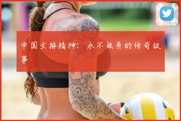 中国女排精神：永不放弃的传奇故事
