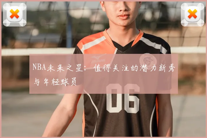 NBA未来之星：值得关注的潜力新秀与年轻球员