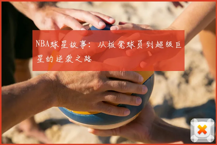 NBA球星故事：从板凳球员到超级巨星的逆袭之路