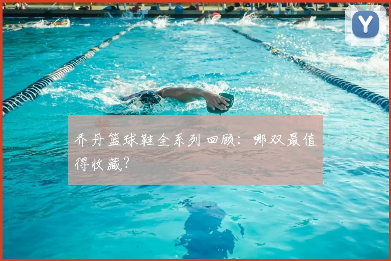 乔丹篮球鞋全系列回顾：哪双最值得收藏？