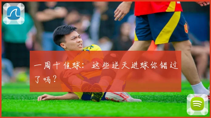 一周十佳球：这些逆天进球你错过了吗？