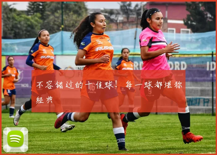 不容错过的十佳球！每一球都堪称经典